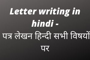 Letter writing in hindi - पत्र लेखन हिन्दी सभी विषयों पर